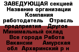 ЗАВЕДУЮЩАЯ секцией › Название организации ­ Компания-работодатель › Отрасль предприятия ­ Другое › Минимальный оклад ­ 1 - Все города Работа » Вакансии   . Амурская обл.,Архаринский р-н